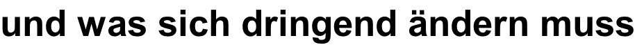 und was sich dringend ändern muss